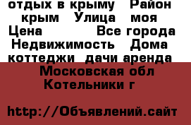 отдых в крыму › Район ­ крым › Улица ­ моя › Цена ­ 1 200 - Все города Недвижимость » Дома, коттеджи, дачи аренда   . Московская обл.,Котельники г.